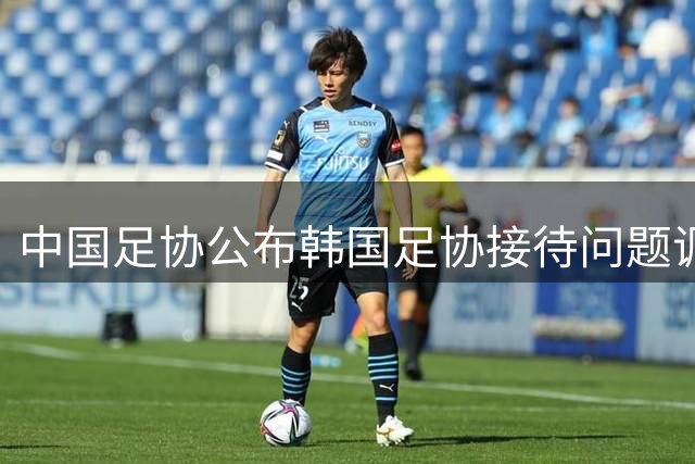 中国足协公布韩国足协接待问题调查结论