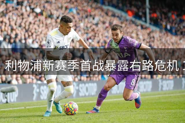利物浦新赛季首战暴露右路危机 17岁小将表现低迷引援迫在眉睫