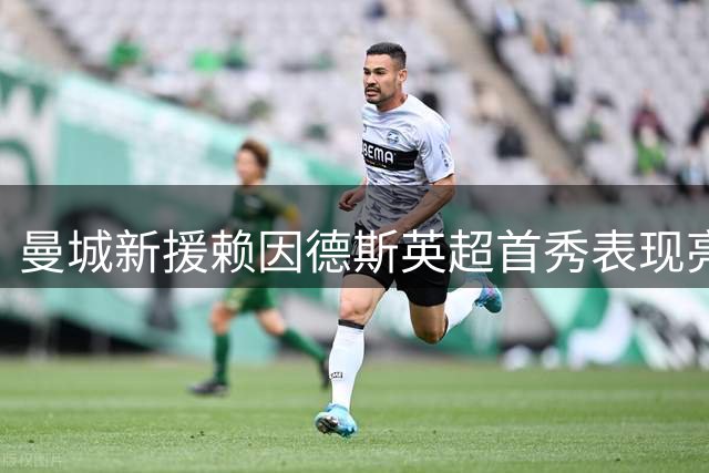 曼城新援赖因德斯英超首秀表现亮眼