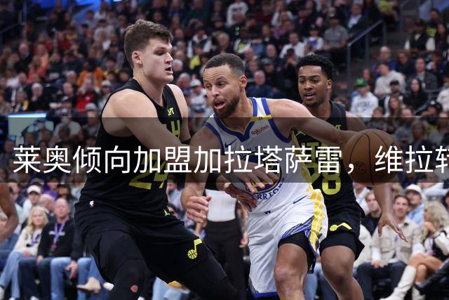 莱奥倾向加盟加拉塔萨雷，维拉转会搁浅