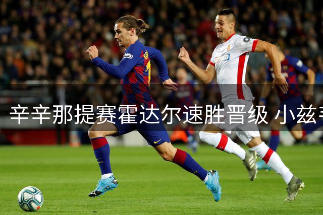 辛辛那提赛霍达尔速胜晋级 小兹韦列夫苦战突围