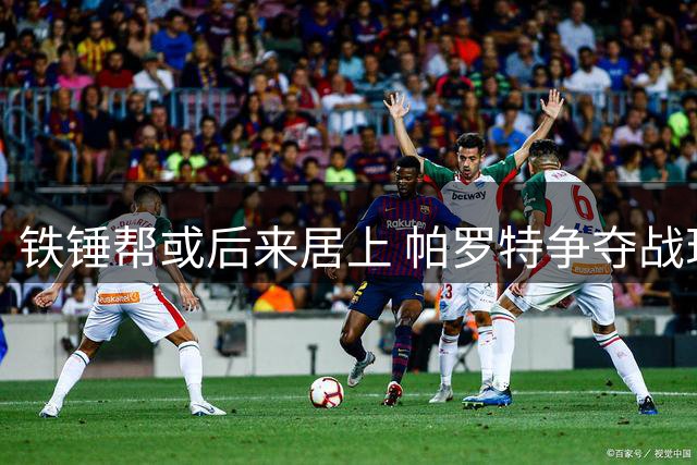 铁锤帮或后来居上 帕罗特争夺战现转机