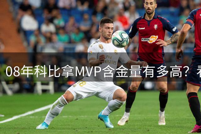 08年科比拿MVP含金量有多高？看看前5就知道了 老詹场均30+7+7第4