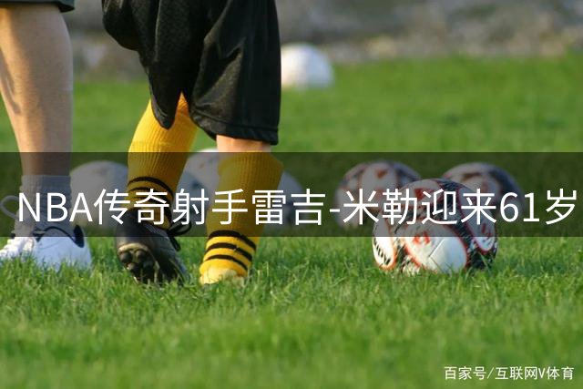 NBA传奇射手雷吉-米勒迎来61岁寿辰