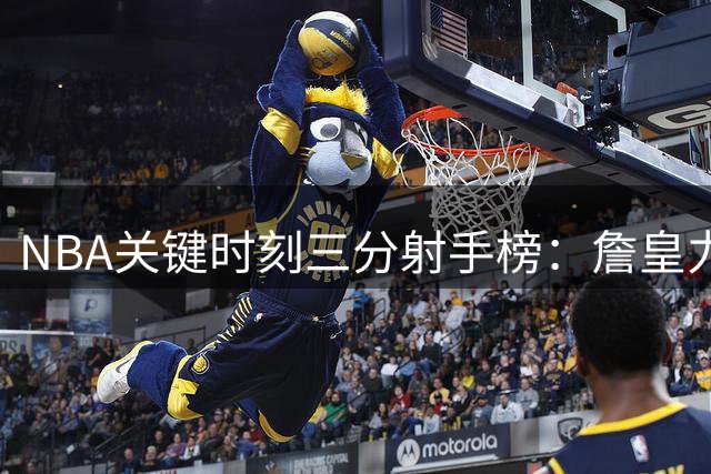 NBA关键时刻三分射手榜：詹皇力压库位列榜首