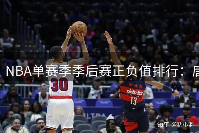 NBA单赛季季后赛正负值排行：唐斯2026年居首 库里2017年列次席